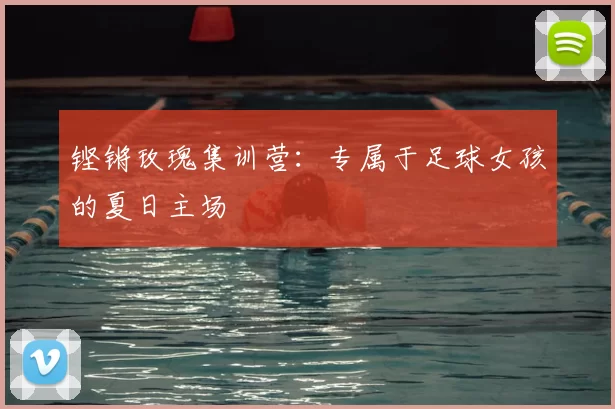 铿锵玫瑰集训营：专属于足球女孩的夏日主场