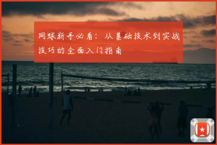 网球新手必看：从基础技术到实战技巧的全面入门指南