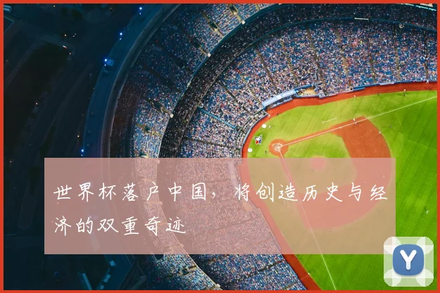世界杯落户中国,将创造历史与经济的双重奇迹