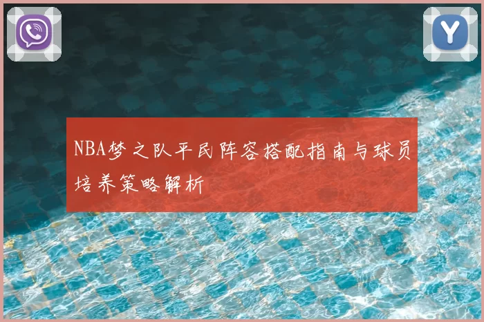 NBA梦之队平民阵容搭配指南与球员培养策略解析