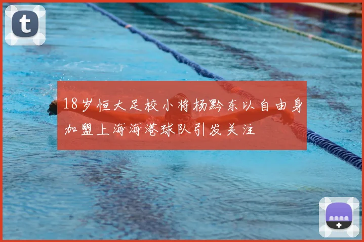 18岁恒大足校小将杨黔东以自由身加盟上海海港球队引发关注