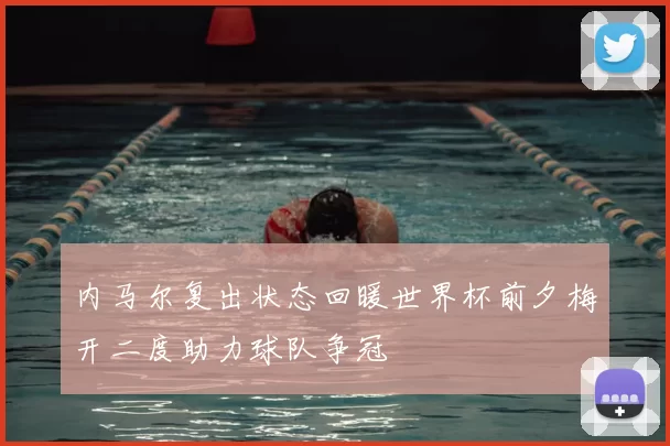 内马尔复出状态回暖世界杯前夕梅开二度助力球队争冠