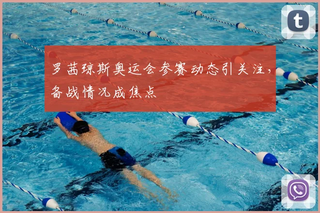 罗茜琼斯奥运会参赛动态引关注，备战情况成焦点