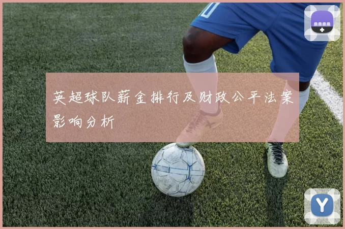 英超球队薪金排行及财政公平法案影响分析