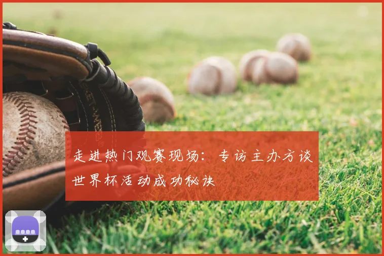 走进热门观赛现场：专访主办方谈世界杯活动成功秘诀