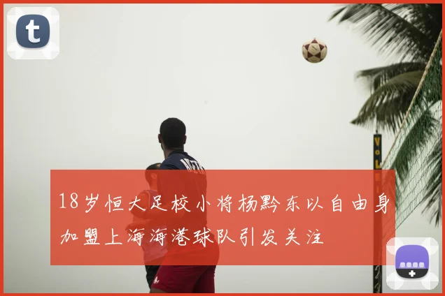 18岁恒大足校小将杨黔东以自由身加盟上海海港球队引发关注
