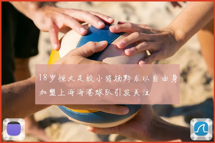 18岁恒大足校小将杨黔东以自由身加盟上海海港球队引发关注