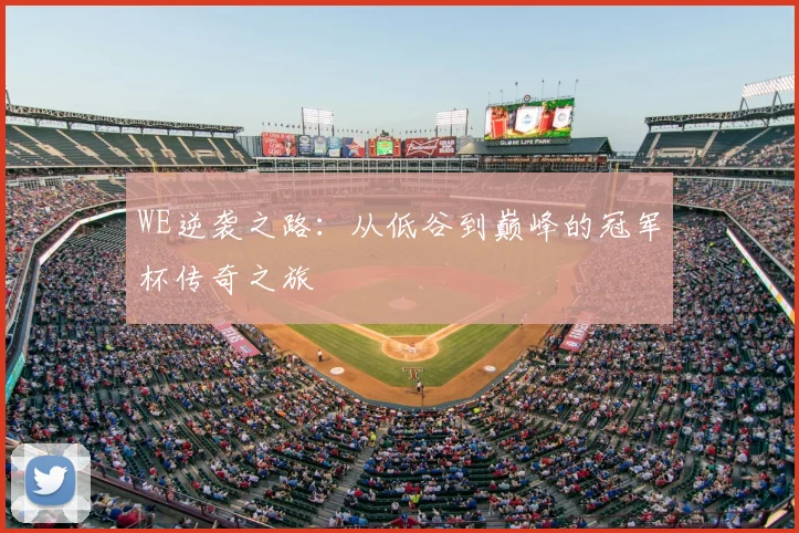 WE逆袭之路：从低谷到巅峰的冠军杯传奇之旅