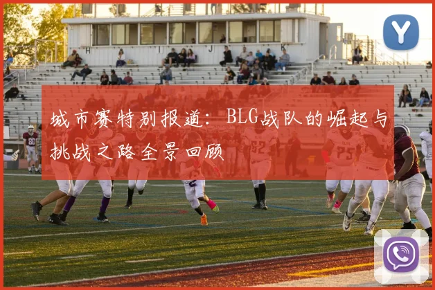 城市赛特别报道：BLG战队的崛起与挑战之路全景回顾