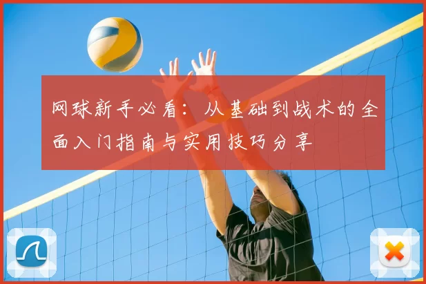 网球新手必看：从基础到战术的全面入门指南与实用技巧分享