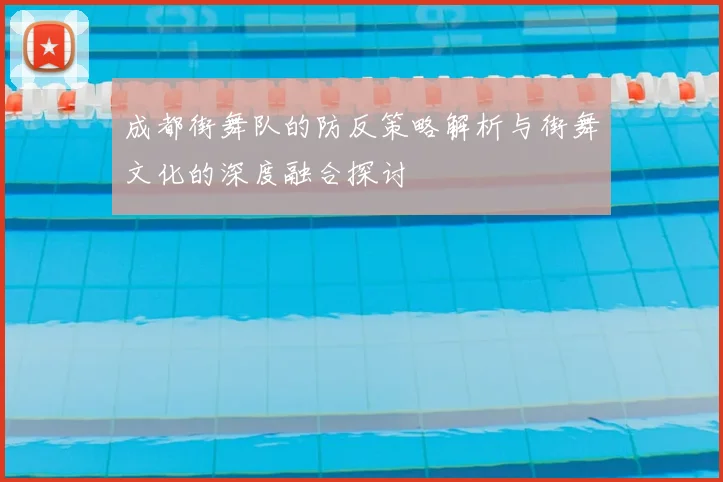 成都街舞队的防反策略解析与街舞文化的深度融合探讨
