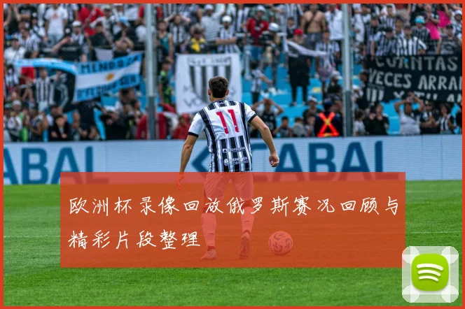 欧洲杯录像回放俄罗斯赛况回顾与精彩片段整理