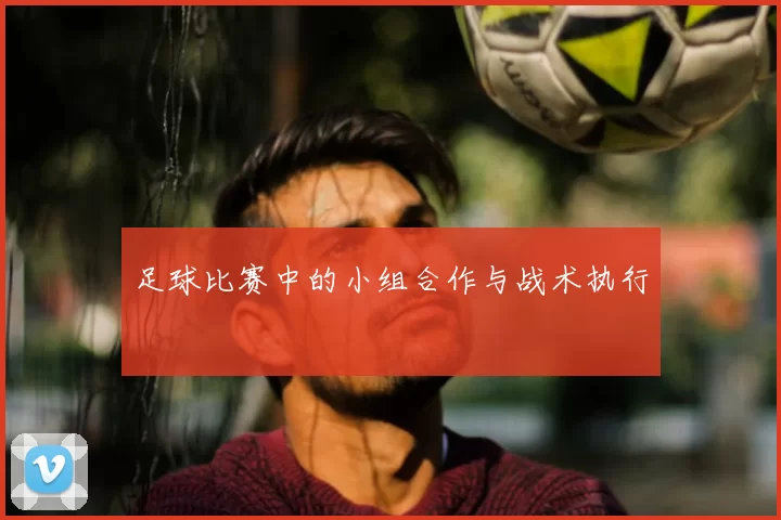 足球比赛中的小组合作与战术执行