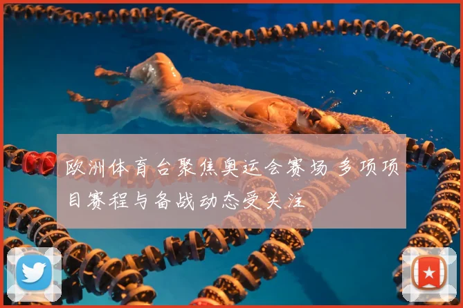 欧洲体育台聚焦奥运会赛场 多项项目赛程与备战动态受关注