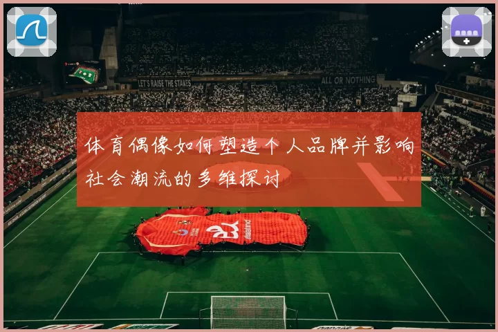 体育偶像如何塑造个人品牌并影响社会潮流的多维探讨