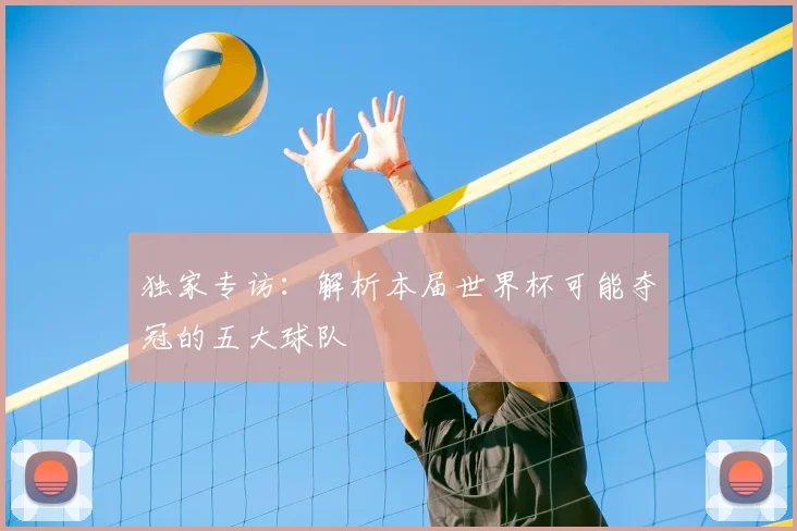 独家专访：解析本届世界杯可能夺冠的五大球队
