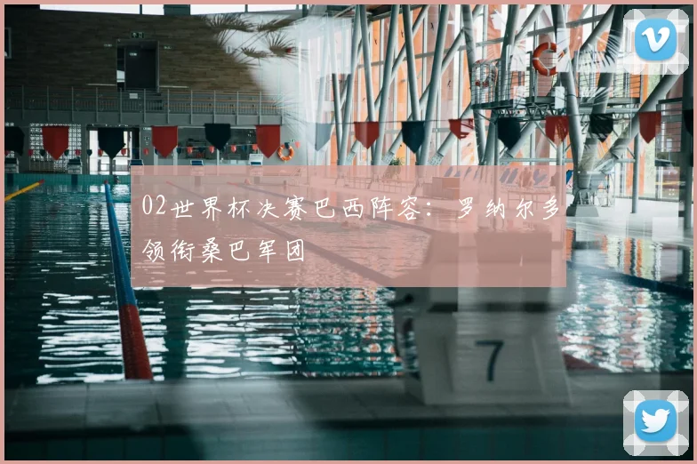02世界杯决赛巴西阵容：罗纳尔多领衔桑巴军团