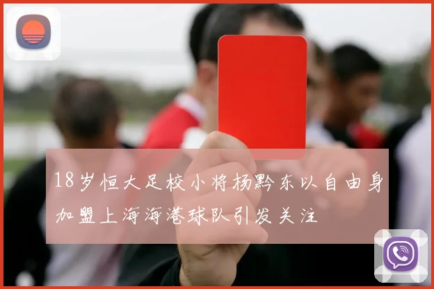 18岁恒大足校小将杨黔东以自由身加盟上海海港球队引发关注