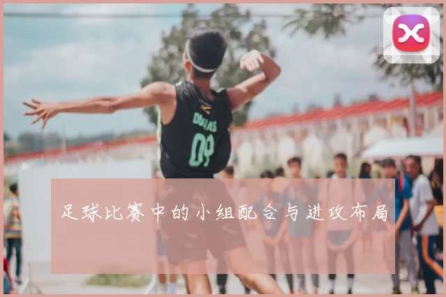 足球比赛中的小组配合与进攻布局