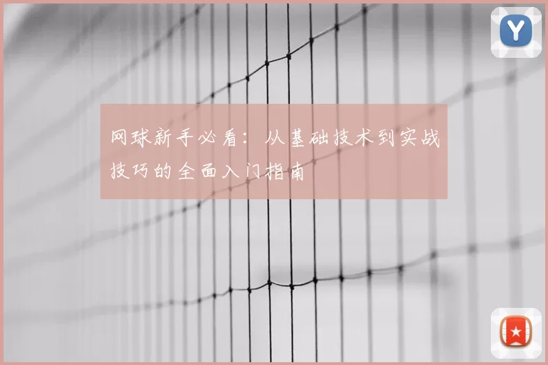 网球新手必看：从基础技术到实战技巧的全面入门指南