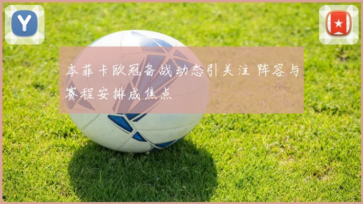 本菲卡欧冠备战动态引关注 阵容与赛程安排成焦点