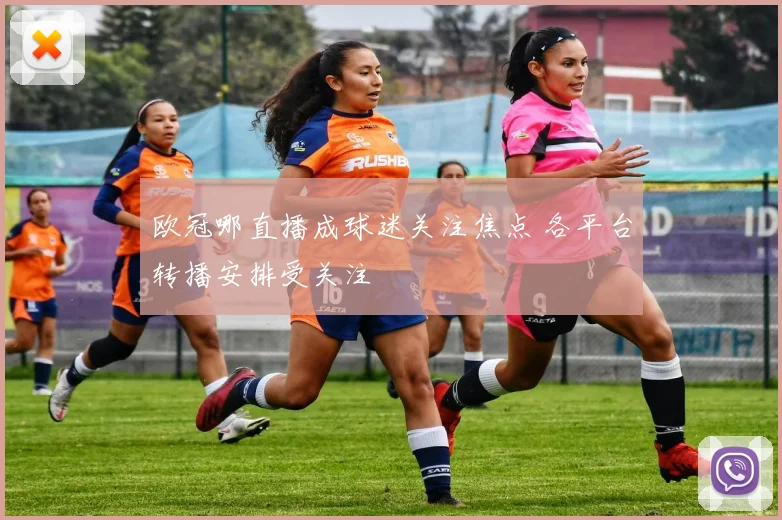 欧冠哪直播成球迷关注焦点 各平台转播安排受关注