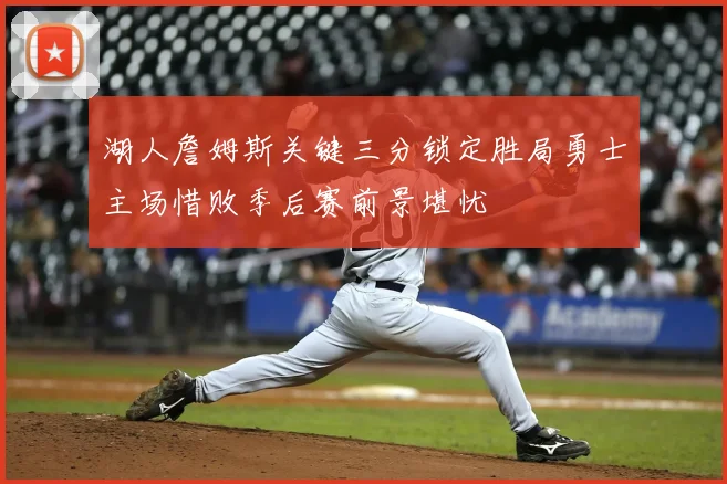 湖人詹姆斯关键三分锁定胜局勇士主场惜败季后赛前景堪忧
