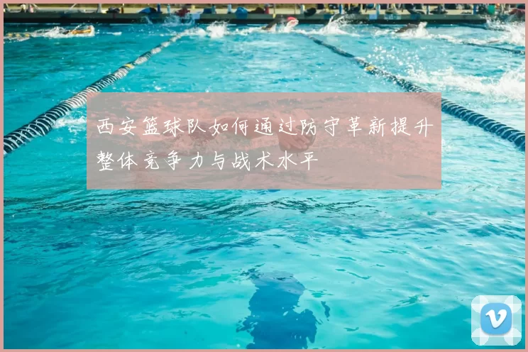 西安篮球队如何通过防守革新提升整体竞争力与战术水平