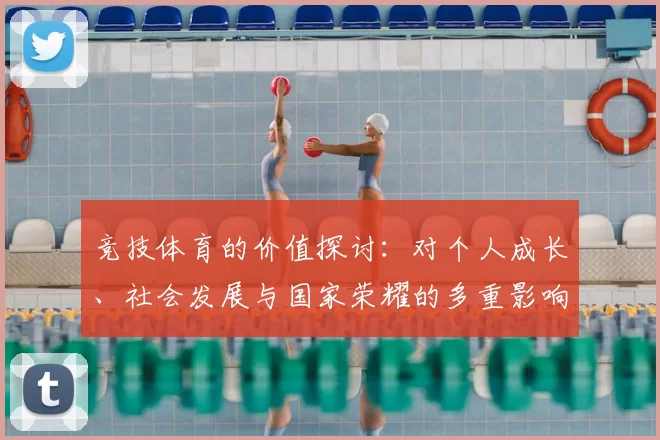 竞技体育的价值探讨：对个人成长、社会发展与国家荣耀的多重影响