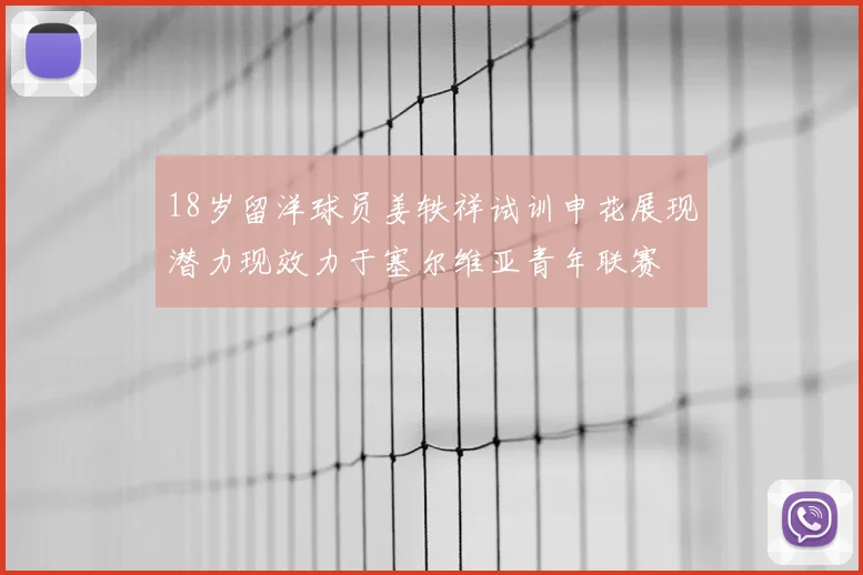 18岁留洋球员姜轶祥试训申花展现潜力现效力于塞尔维亚青年联赛
