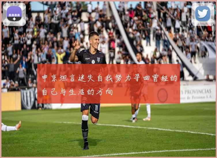 申京坦言迷失自我努力寻回曾经的自己与生活的方向