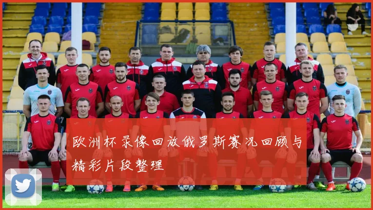 欧洲杯录像回放俄罗斯赛况回顾与精彩片段整理