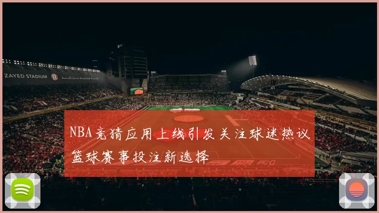NBA竞猜应用上线引发关注球迷热议篮球赛事投注新选择
