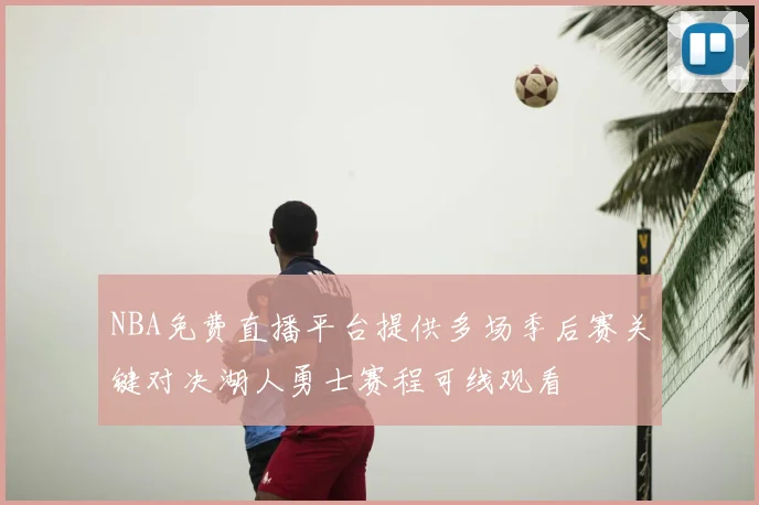 NBA免费直播平台提供多场季后赛关键对决湖人勇士赛程可线观看