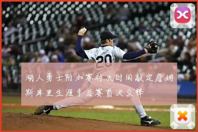 湖人勇士附加赛对决时间敲定詹姆斯库里生涯季后赛首次交锋