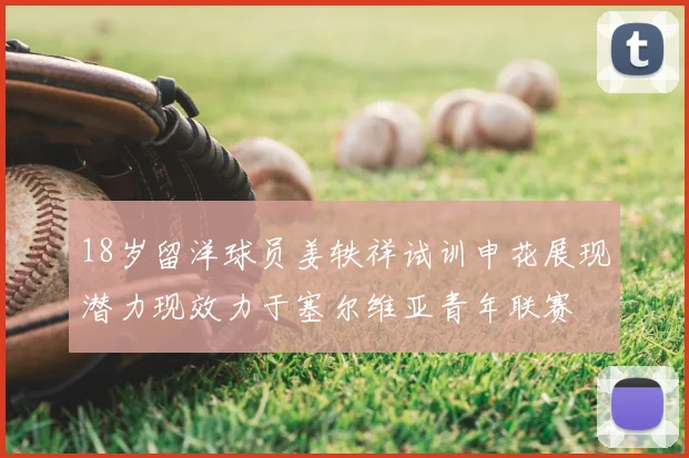 18岁留洋球员姜轶祥试训申花展现潜力现效力于塞尔维亚青年联赛