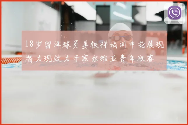 18岁留洋球员姜轶祥试训申花展现潜力现效力于塞尔维亚青年联赛