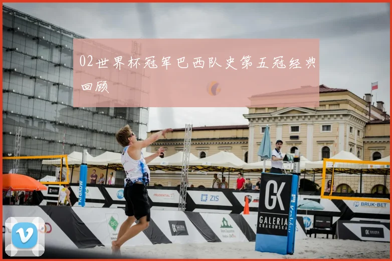 02世界杯冠军巴西队史第五冠经典回顾