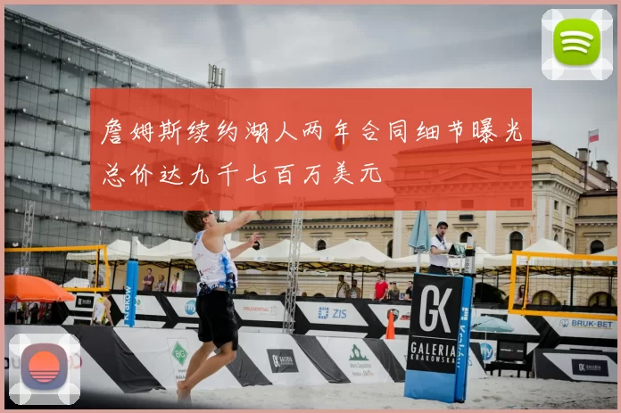 詹姆斯续约湖人两年合同细节曝光总价达九千七百万美元