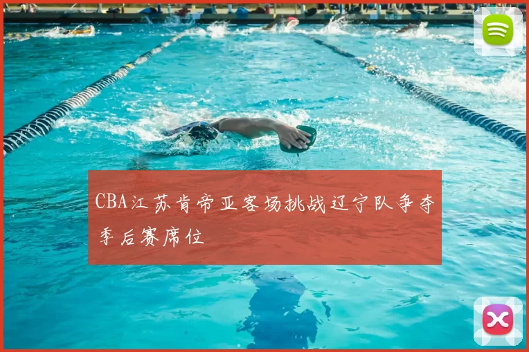 CBA江苏肯帝亚客场挑战辽宁队争夺季后赛席位