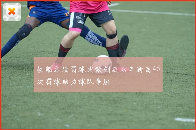 快船本场罚球次数创近七年新高45次罚球助力球队争胜