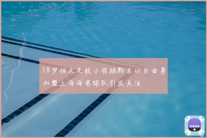 18岁恒大足校小将杨黔东以自由身加盟上海海港球队引发关注