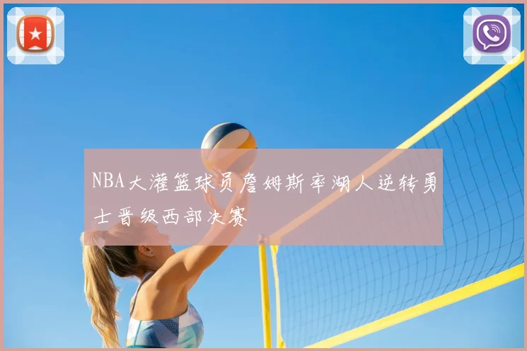 NBA大灌篮球员詹姆斯率湖人逆转勇士晋级西部决赛