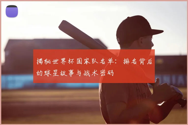 揭秘世界杯国家队名单：排名背后的球星故事与战术密码