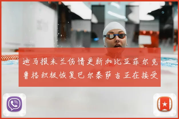 迪马报米兰伤情更新加比亚菲尔克鲁格积极恢复巴尔泰萨吉正在接受评估