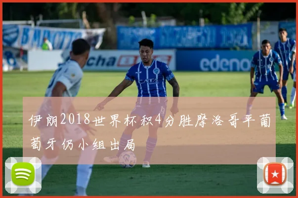 伊朗2018世界杯积4分胜摩洛哥平葡萄牙仍小组出局