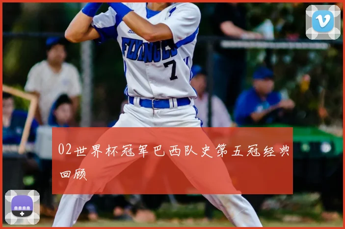 02世界杯冠军巴西队史第五冠经典回顾