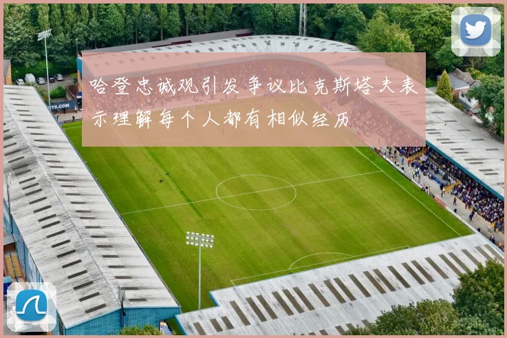 哈登忠诚观引发争议比克斯塔夫表示理解每个人都有相似经历