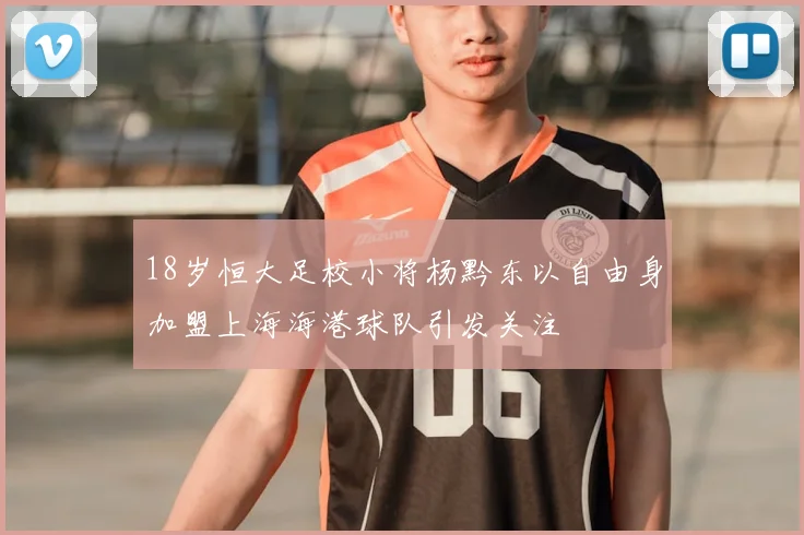 18岁恒大足校小将杨黔东以自由身加盟上海海港球队引发关注