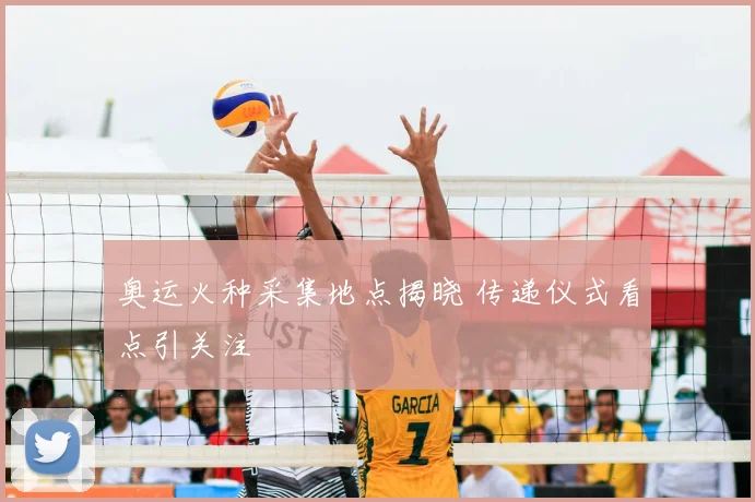 奥运火种采集地点揭晓 传递仪式看点引关注